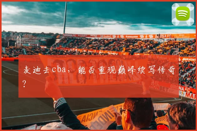 麦迪去cba,能否重现巅峰续写传奇?