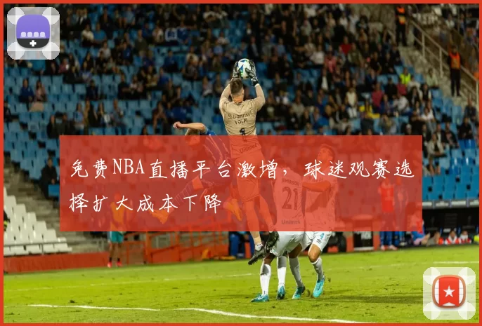 免费NBA直播平台激增，球迷观赛选择扩大成本下降