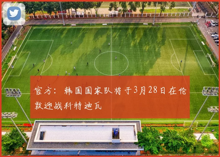 官方:韩国国家队将于3月28日在伦敦迎战科特迪瓦
