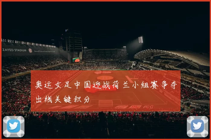 奥运女足中国迎战荷兰小组赛争夺出线关键积分
