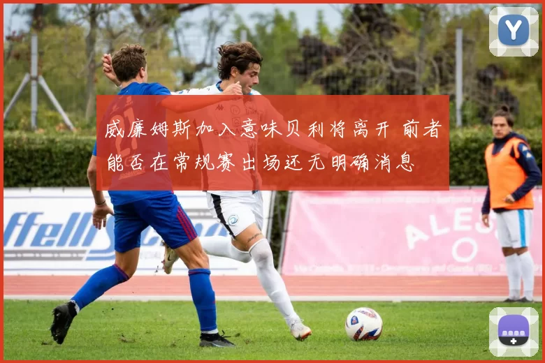 威廉姆斯加入意味贝利将离开 前者能否在常规赛出场还无明确消息