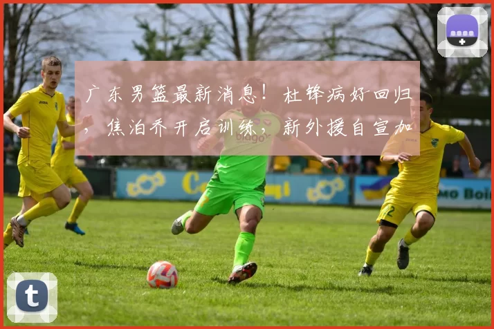 广东男篮最新消息！杜锋病好回归，焦泊乔开启训练，新外援自宣加盟_萨姆纳都因_萨林杰_拉科塞维奇