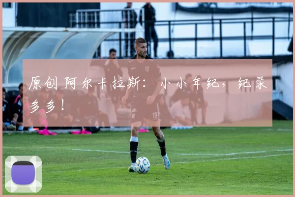 原创 阿尔卡拉斯：小小年纪，纪录多多！
