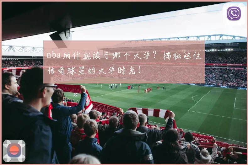 nba纳什就读于哪个大学?揭秘这位传奇球星的大学时光!