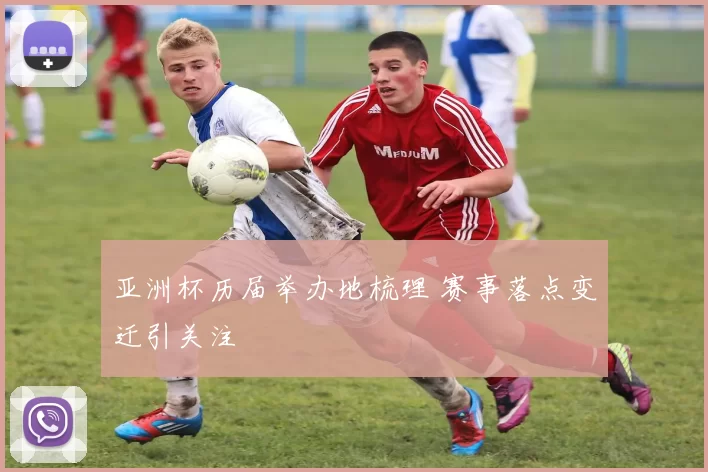 亚洲杯历届举办地梳理 赛事落点变迁引关注