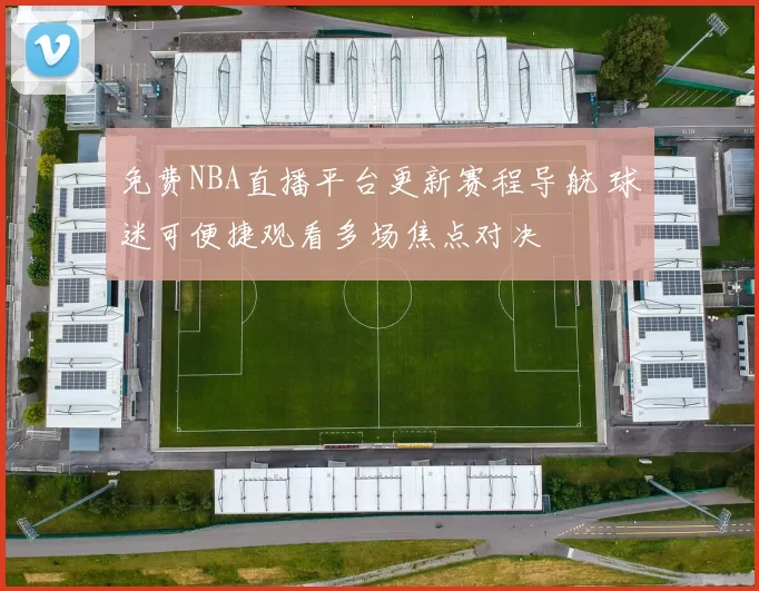 免费NBA直播平台更新赛程导航 球迷可便捷观看多场焦点对决