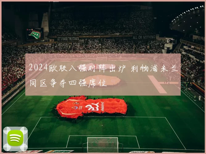 2024欧联八强对阵出炉 利物浦米兰同区争夺四强席位