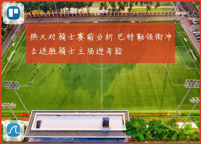 热火对骑士赛前分析 巴特勒领衔冲击连胜骑士主场迎考验