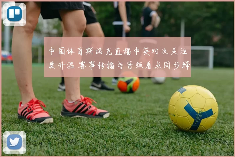 中国体育斯诺克直播中英对决关注度升温 赛事转播与晋级看点同步释放