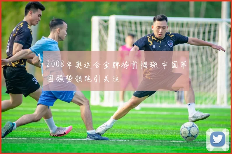 2008年奥运会金牌榜首揭晓 中国军团强势领跑引关注