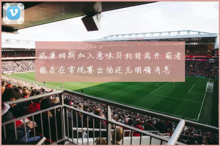 威廉姆斯加入意味贝利将离开 前者能否在常规赛出场还无明确消息