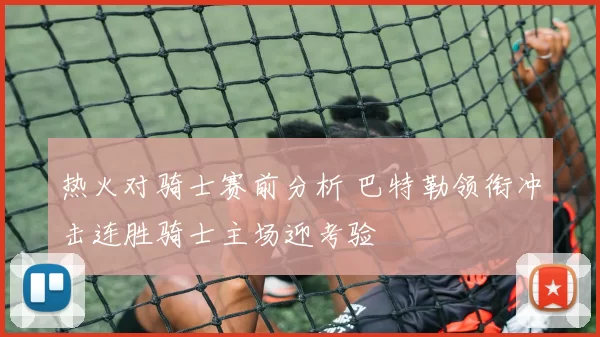 热火对骑士赛前分析 巴特勒领衔冲击连胜骑士主场迎考验