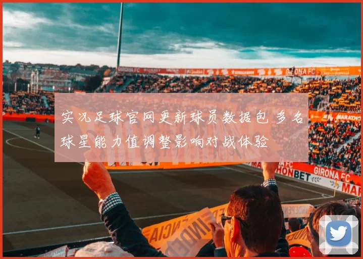 实况足球官网更新球员数据包 多名球星能力值调整影响对战体验