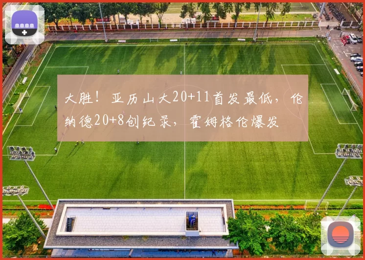 大胜!亚历山大20+11首发最低,伦纳德20+8创纪录,霍姆格伦爆发