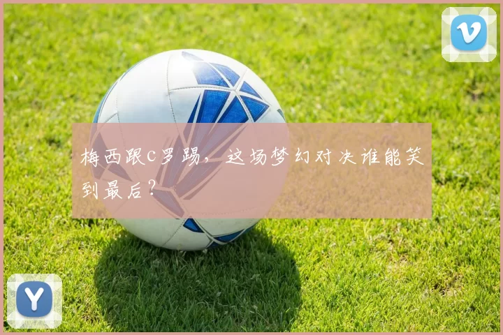 梅西跟c罗踢，这场梦幻对决谁能笑到最后？