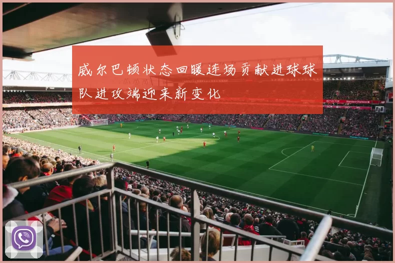 威尔巴顿状态回暖连场贡献进球球队进攻端迎来新变化