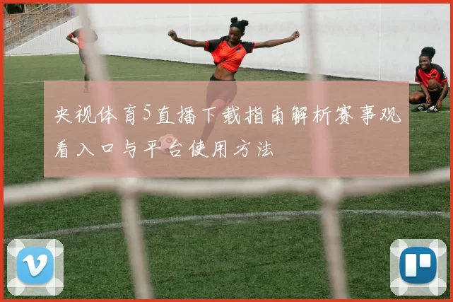 央视体育5直播下载指南解析赛事观看入口与平台使用方法