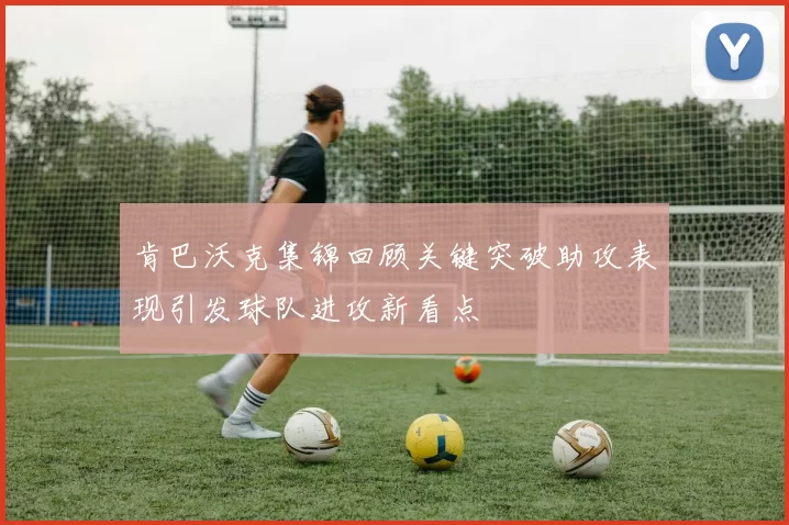 肯巴沃克集锦回顾关键突破助攻表现引发球队进攻新看点