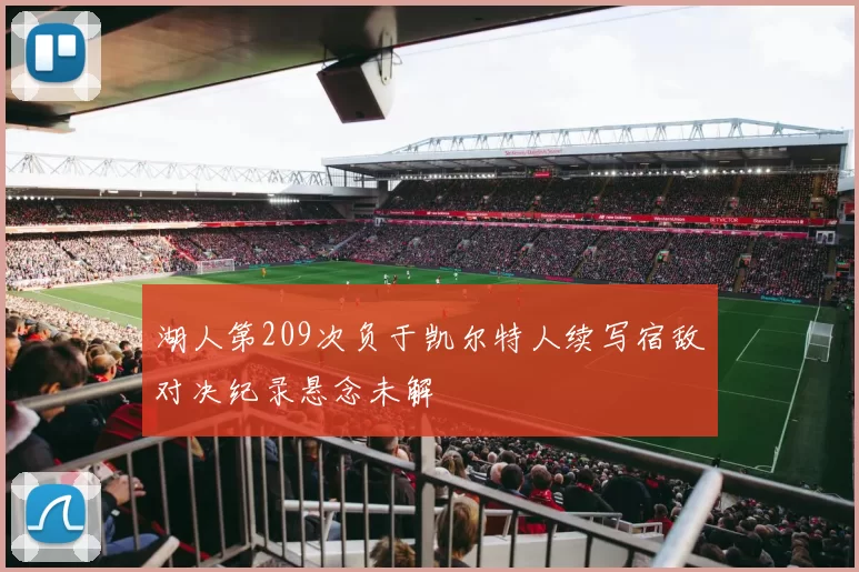 湖人第209次负于凯尔特人续写宿敌对决纪录悬念未解