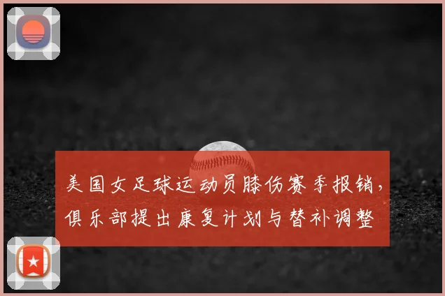 美国女足球运动员膝伤赛季报销，俱乐部提出康复计划与替补调整