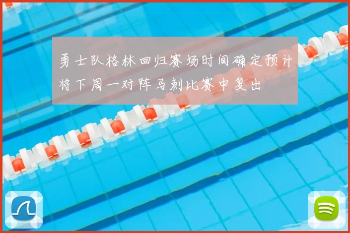 勇士队格林回归赛场时间确定预计将下周一对阵马刺比赛中复出