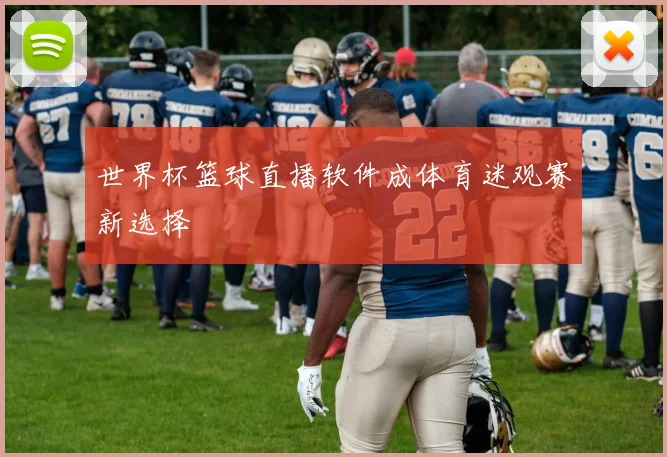 世界杯篮球直播软件成体育迷观赛新选择