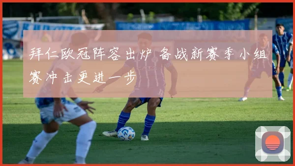 拜仁欧冠阵容出炉 备战新赛季小组赛冲击更进一步