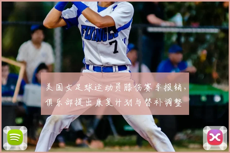 美国女足球运动员膝伤赛季报销，俱乐部提出康复计划与替补调整