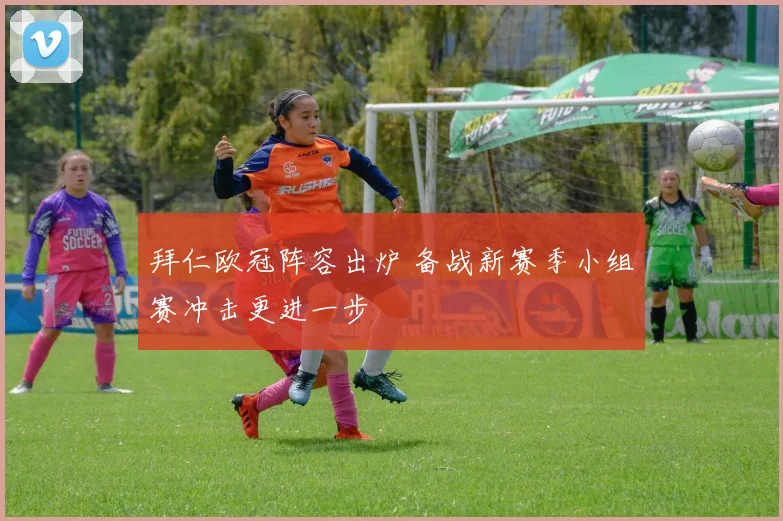 拜仁欧冠阵容出炉 备战新赛季小组赛冲击更进一步